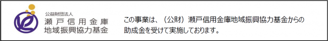 公益財団法人瀬戸信用金庫地域振興協力基金ロゴマーク。この事業は、（公財）瀬戸信用金庫地域振興協力基金からの助成金を受けて実施しております。